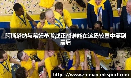 阿斯塔纳与希姆基激战正酣谁能在这场较量中笑到最后