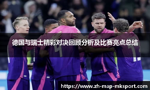 德国与瑞士精彩对决回顾分析及比赛亮点总结