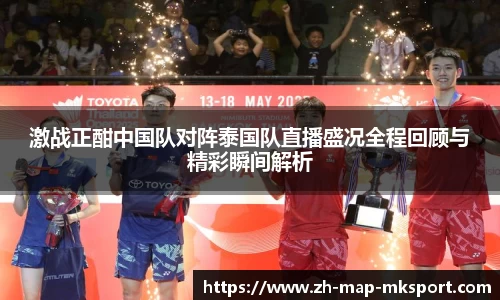 激战正酣中国队对阵泰国队直播盛况全程回顾与精彩瞬间解析