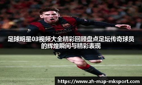 足球明星03视频大全精彩回顾盘点足坛传奇球员的辉煌瞬间与精彩表现