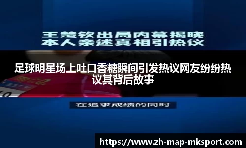 足球明星场上吐口香糖瞬间引发热议网友纷纷热议其背后故事