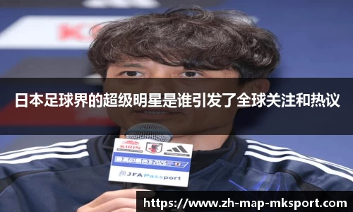 日本足球界的超级明星是谁引发了全球关注和热议